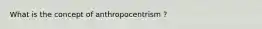 What is the concept of anthropocentrism ?