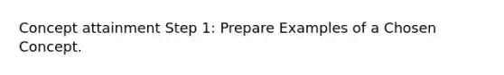 Concept attainment Step 1: Prepare Examples of a Chosen Concept.