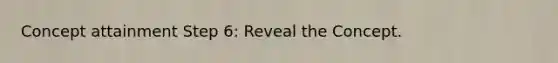 Concept attainment Step 6: Reveal the Concept.