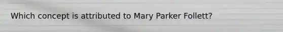 Which concept is attributed to Mary Parker Follett?