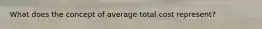 What does the concept of average total cost represent?