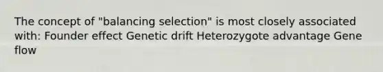 The concept of "balancing selection" is most closely associated with: Founder effect Genetic drift Heterozygote advantage Gene flow