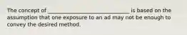 The concept of _______________________________ is based on the assumption that one exposure to an ad may not be enough to convey the desired method.