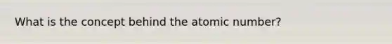 What is the concept behind the atomic number?