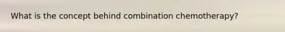 What is the concept behind combination chemotherapy?