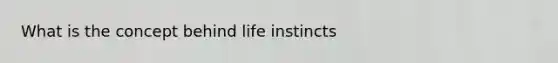 What is the concept behind life instincts