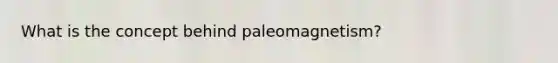 What is the concept behind paleomagnetism?