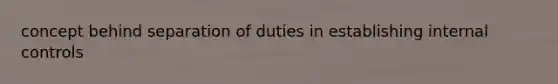 concept behind separation of duties in establishing internal controls