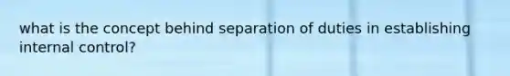 what is the concept behind separation of duties in establishing <a href='https://www.questionai.com/knowledge/kjj42owoAP-internal-control' class='anchor-knowledge'>internal control</a>?