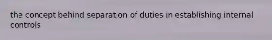 the concept behind separation of duties in establishing <a href='https://www.questionai.com/knowledge/kjj42owoAP-internal-control' class='anchor-knowledge'>internal control</a>s