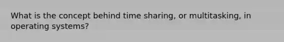 What is the concept behind time sharing, or multitasking, in operating systems?