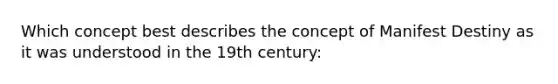 Which concept best describes the concept of Manifest Destiny as it was understood in the 19th century: