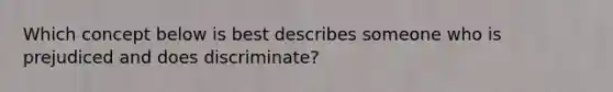 Which concept below is best describes someone who is prejudiced and does discriminate?