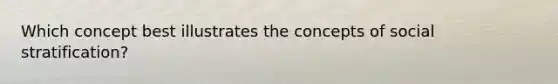 Which concept best illustrates the concepts of social stratification?