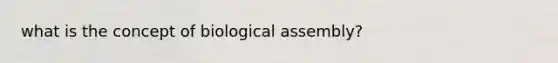 what is the concept of biological assembly?