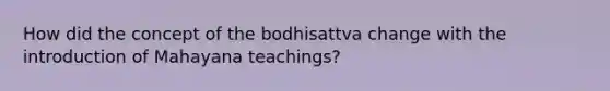 How did the concept of the bodhisattva change with the introduction of Mahayana teachings?