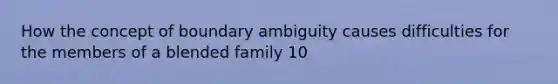 How the concept of boundary ambiguity causes difficulties for the members of a blended family 10