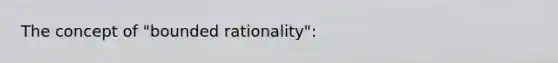 The concept of "bounded rationality":