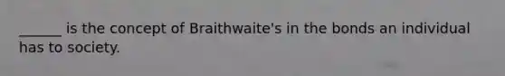 ______ is the concept of Braithwaite's in the bonds an individual has to society.