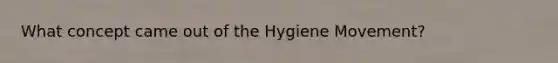 What concept came out of the Hygiene Movement?