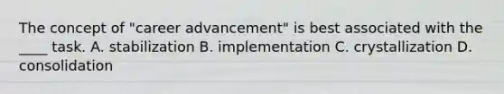 The concept of "career advancement" is best associated with the ____ task. A. stabilization B. implementation C. crystallization D. consolidation