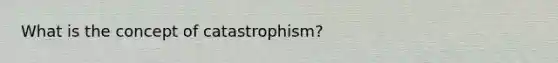 What is the concept of catastrophism?