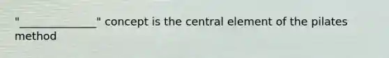 "______________" concept is the central element of the pilates method