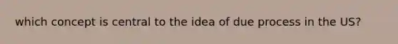 which concept is central to the idea of due process in the US?