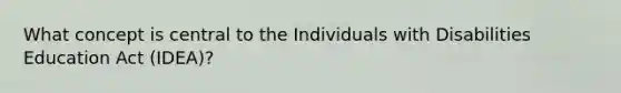 What concept is central to the Individuals with Disabilities Education Act (IDEA)?