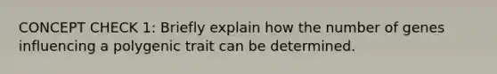 CONCEPT CHECK 1: Briefly explain how the number of genes influencing a polygenic trait can be determined.