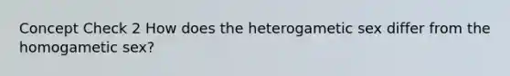 Concept Check 2 How does the heterogametic sex differ from the homogametic sex?