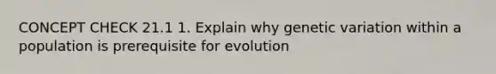 CONCEPT CHECK 21.1 1. Explain why genetic variation within a population is prerequisite for evolution