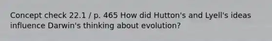 Concept check 22.1 / p. 465 How did Hutton's and Lyell's ideas influence Darwin's thinking about evolution?