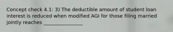 Concept check 4.1: 3) The deductible amount of student loan interest is reduced when modified AGI for those filing married jointly reaches ________________