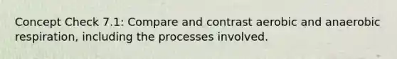 Concept Check 7.1: Compare and contrast aerobic and an<a href='https://www.questionai.com/knowledge/kyxGdbadrV-aerobic-respiration' class='anchor-knowledge'>aerobic respiration</a>, including the processes involved.