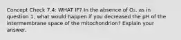 Concept Check 7.4: WHAT IF? In the absence of O₂, as in question 1, what would happen if you decreased the pH of the intermembrane space of the mitochondrion? Explain your answer.