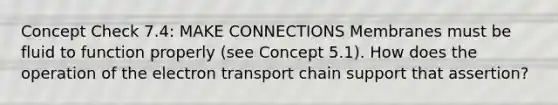 Concept Check 7.4: MAKE CONNECTIONS Membranes must be fluid to function properly (see Concept 5.1). How does the operation of the electron transport chain support that assertion?