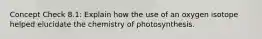 Concept Check 8.1: Explain how the use of an oxygen isotope helped elucidate the chemistry of photosynthesis.