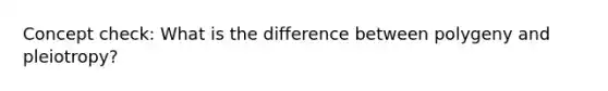 Concept check: What is the difference between polygeny and pleiotropy?