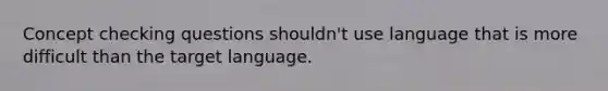 Concept checking questions shouldn't use language that is more difficult than the target language.