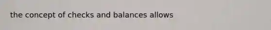 the concept of checks and balances allows