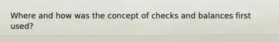Where and how was the concept of checks and balances first used?