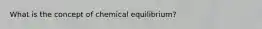 What is the concept of chemical equilibrium?