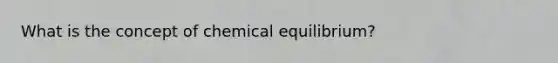 What is the concept of chemical equilibrium?