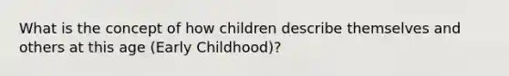 What is the concept of how children describe themselves and others at this age (Early Childhood)?