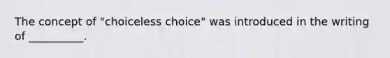 The concept of "choiceless choice" was introduced in the writing of __________.