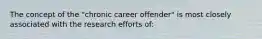 The concept of the "chronic career offender" is most closely associated with the research efforts of: