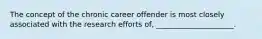 The concept of the chronic career offender is most closely associated with the research efforts of, _____________________.