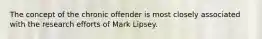 The concept of the chronic offender is most closely associated with the research efforts of Mark Lipsey.