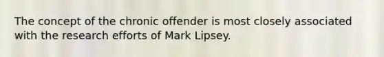 The concept of the chronic offender is most closely associated with the research efforts of Mark Lipsey.